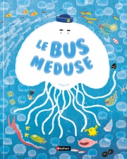 Le bus méduse - un album tendre et malicieux pour découvrir la vie des océans à bord d'une petite méduse à partir de 4 ans