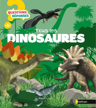 Questions Réponses : Tous les dinosaures - Pour devenir incollable sur les dinosaures, dès 5 ans